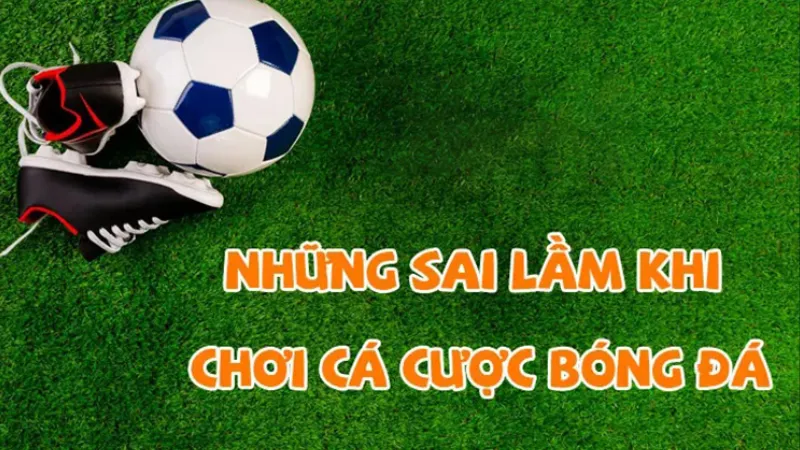 Sai lầm khi chơi cá cược bóng đá