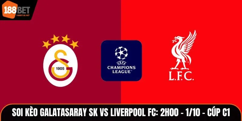 Soi Kèo Galatasaray SK vs Liverpool FC: 2h00 - 1/10 - Cúp C1